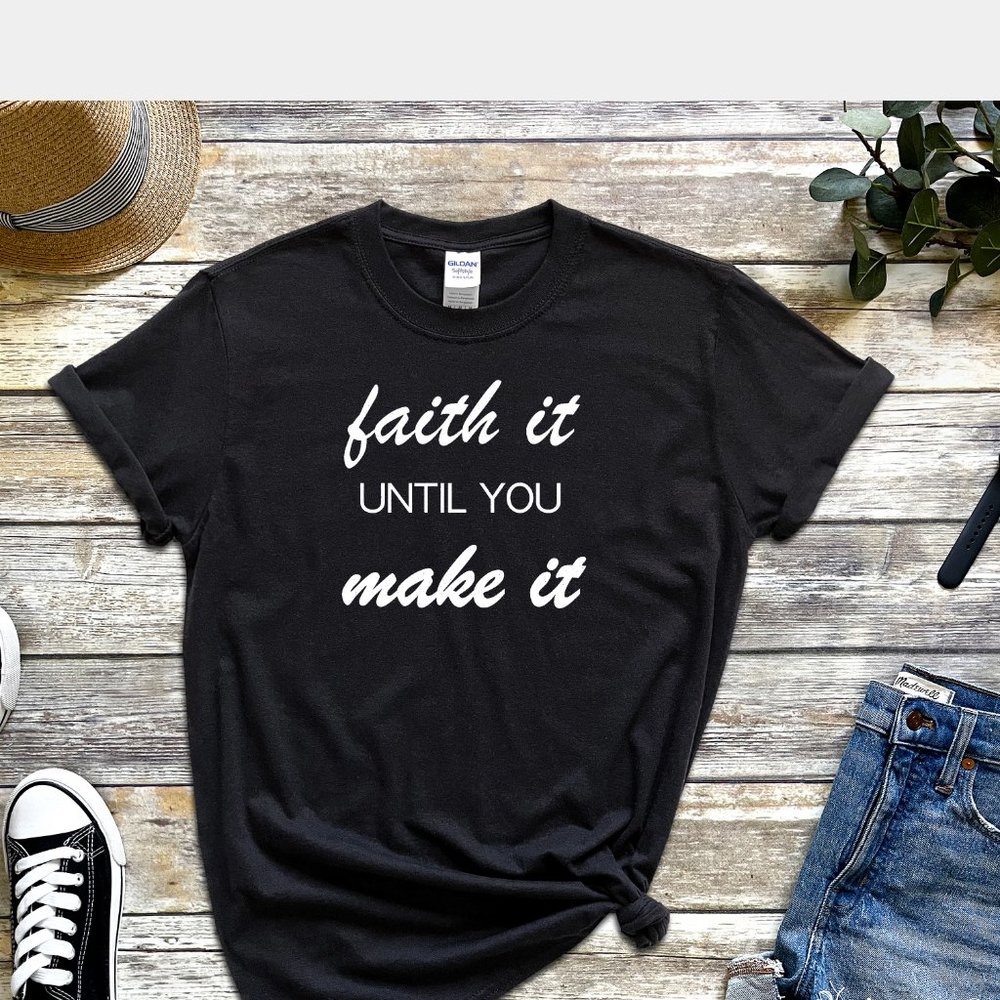 FAITH IT UNTIL YOU MAKE IT Tee Shirt UNISEX T-Shirt